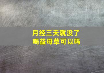 月经三天就没了 喝益母草可以吗